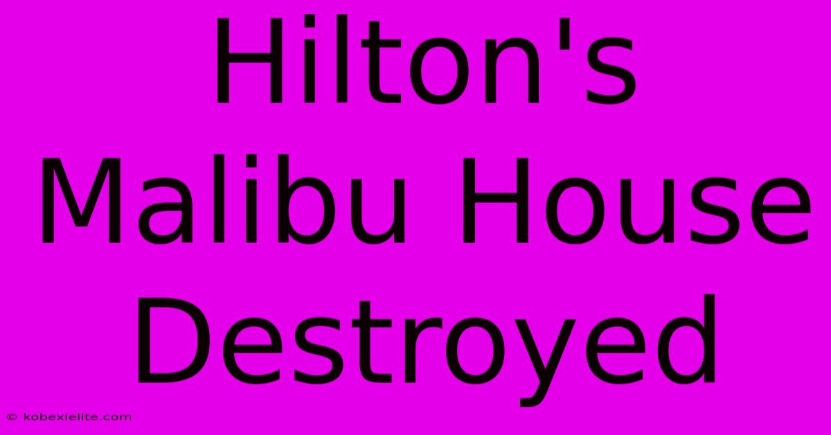 Hilton's Malibu House Destroyed