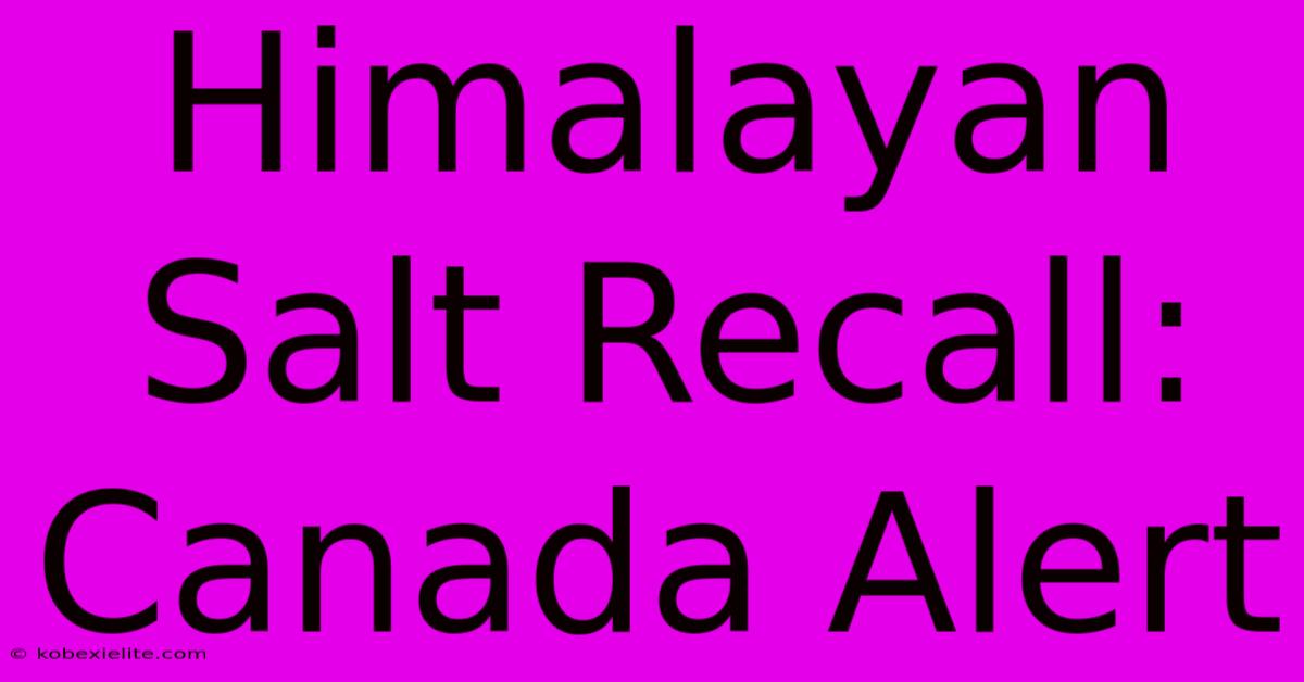 Himalayan Salt Recall: Canada Alert