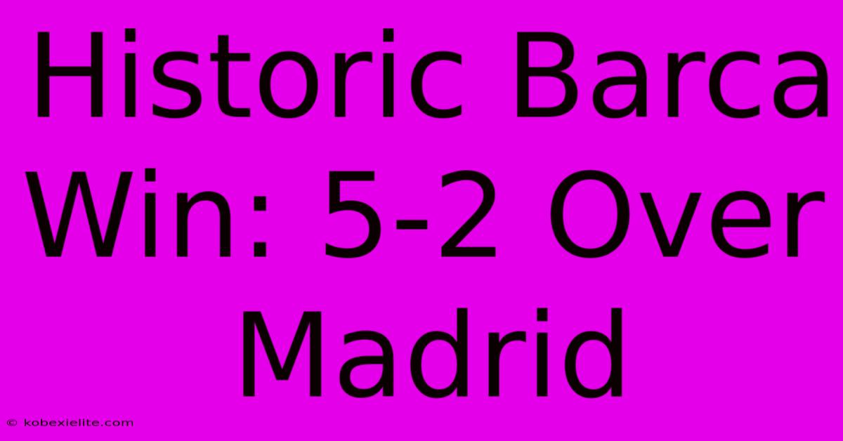 Historic Barca Win: 5-2 Over Madrid