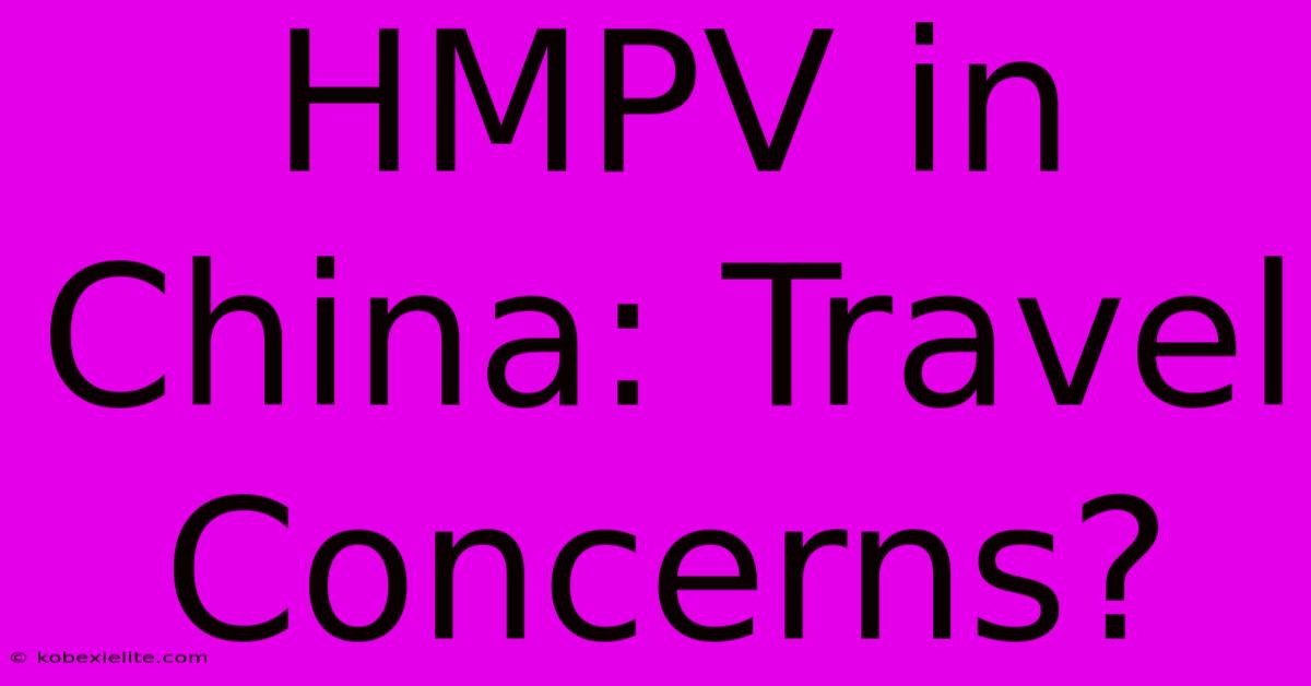 HMPV In China: Travel Concerns?