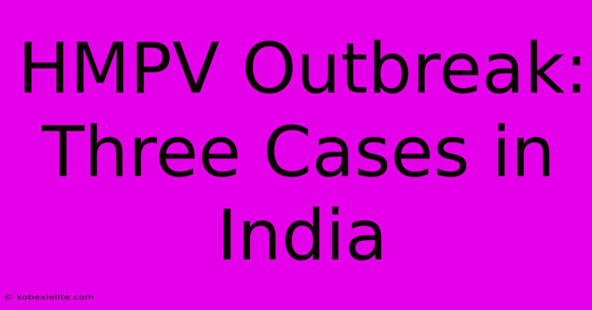 HMPV Outbreak: Three Cases In India