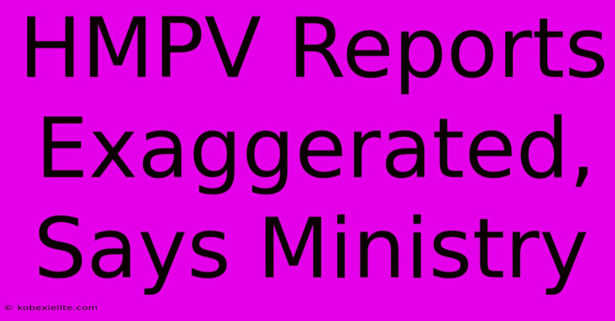 HMPV Reports Exaggerated, Says Ministry