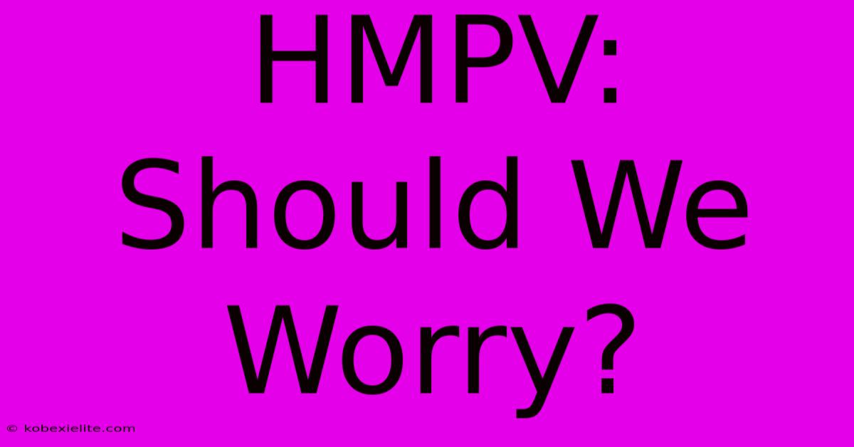 HMPV: Should We Worry?