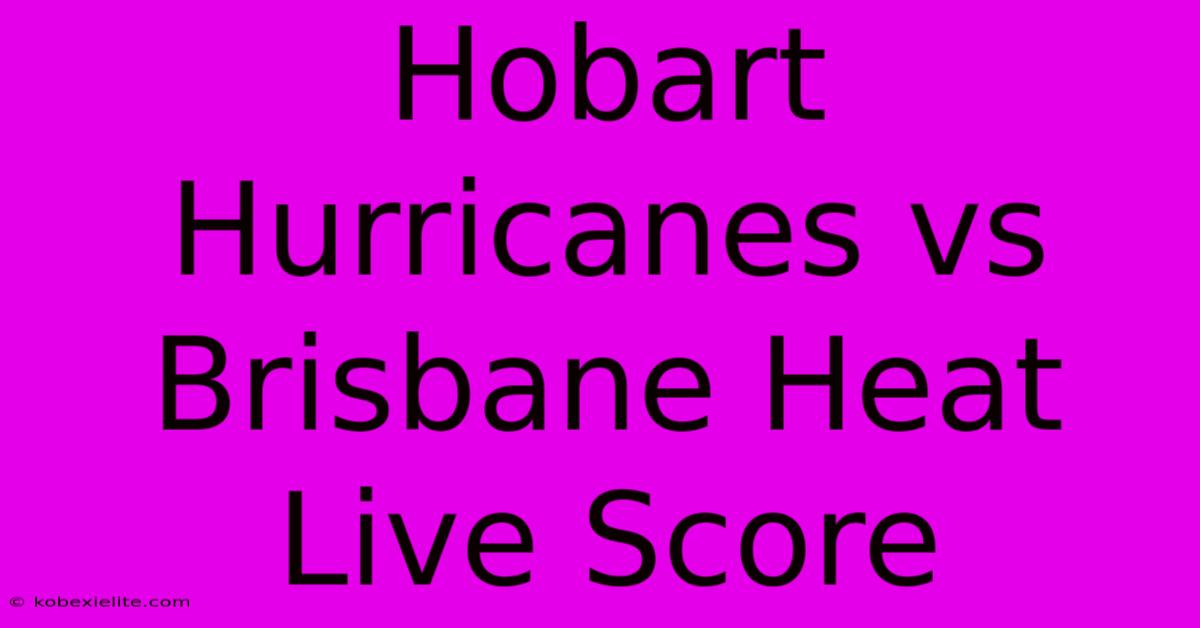 Hobart Hurricanes Vs Brisbane Heat Live Score