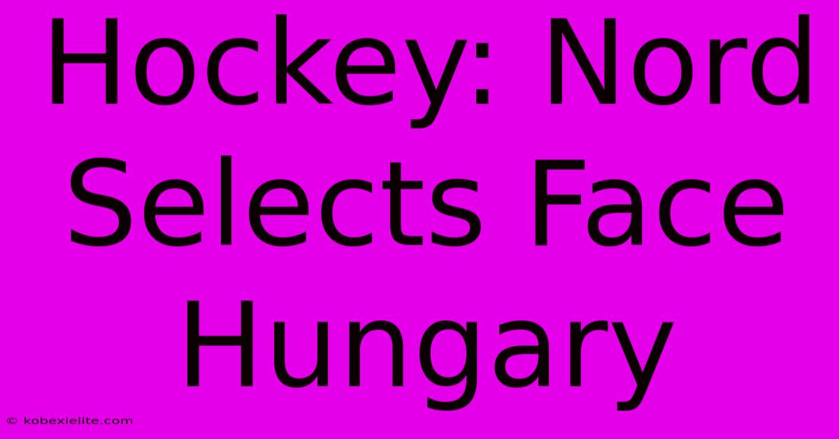 Hockey: Nord Selects Face Hungary