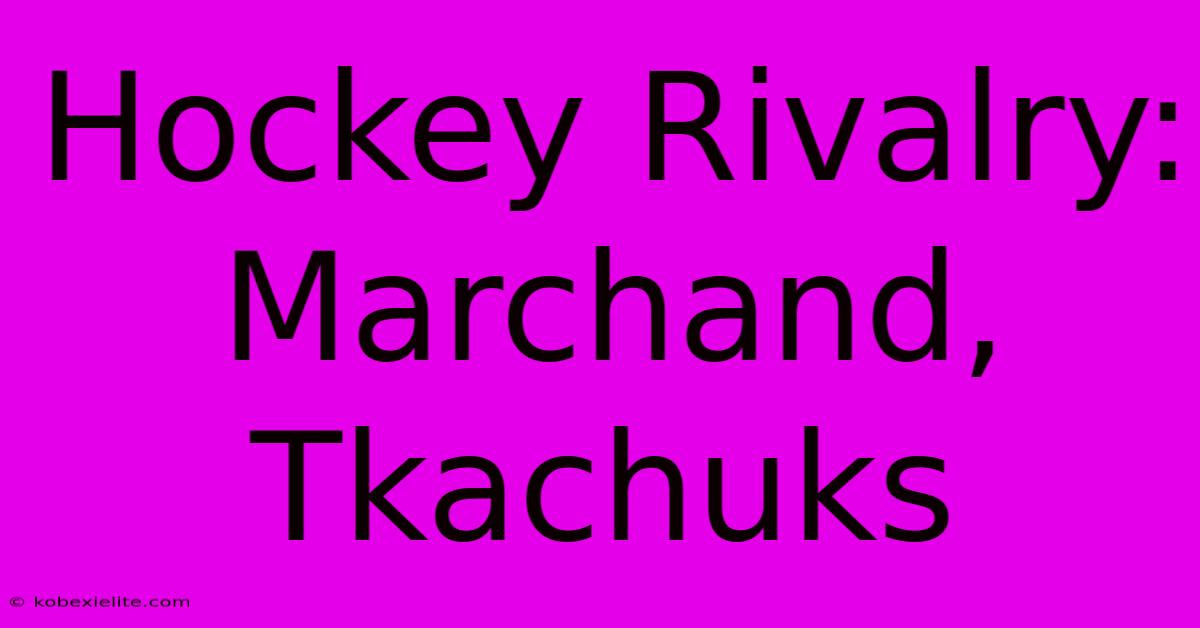 Hockey Rivalry: Marchand, Tkachuks