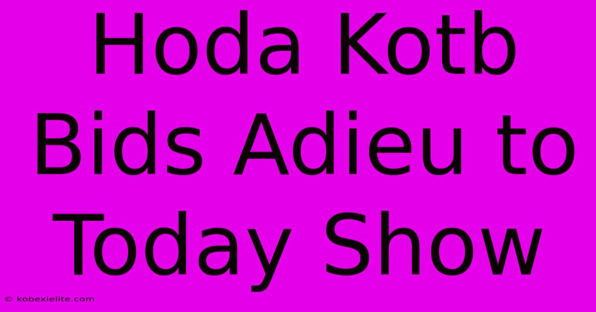 Hoda Kotb Bids Adieu To Today Show