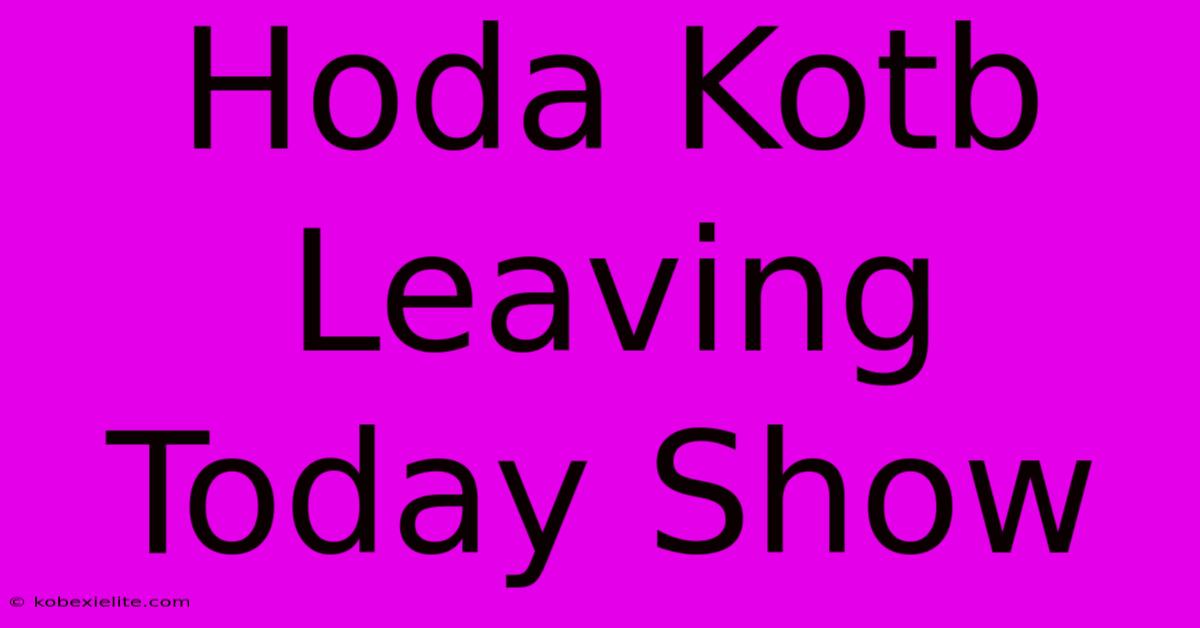 Hoda Kotb Leaving Today Show