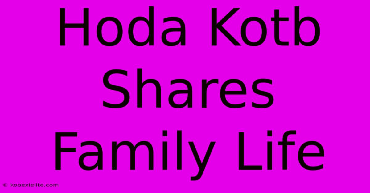 Hoda Kotb Shares Family Life