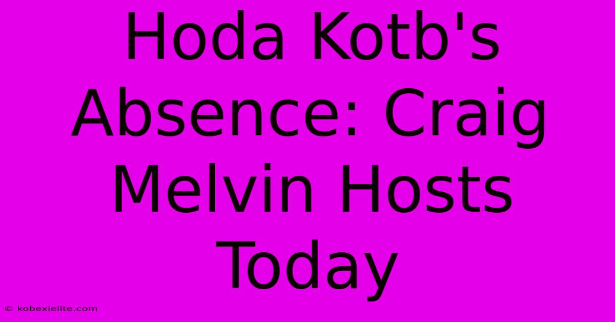 Hoda Kotb's Absence: Craig Melvin Hosts Today