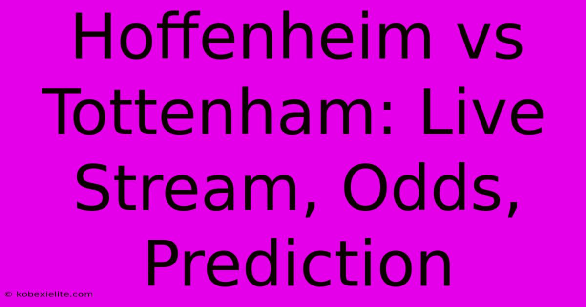 Hoffenheim Vs Tottenham: Live Stream, Odds, Prediction