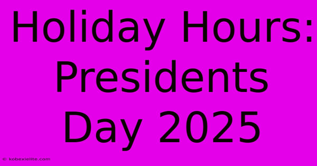 Holiday Hours: Presidents Day 2025