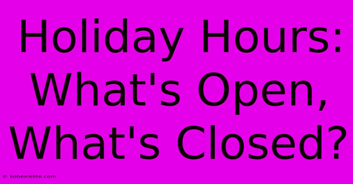 Holiday Hours: What's Open, What's Closed?