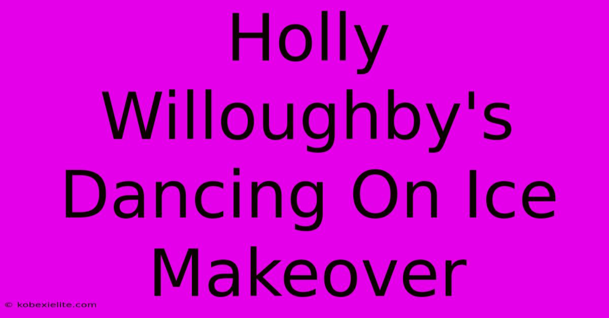 Holly Willoughby's Dancing On Ice Makeover