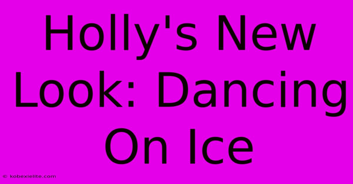 Holly's New Look: Dancing On Ice