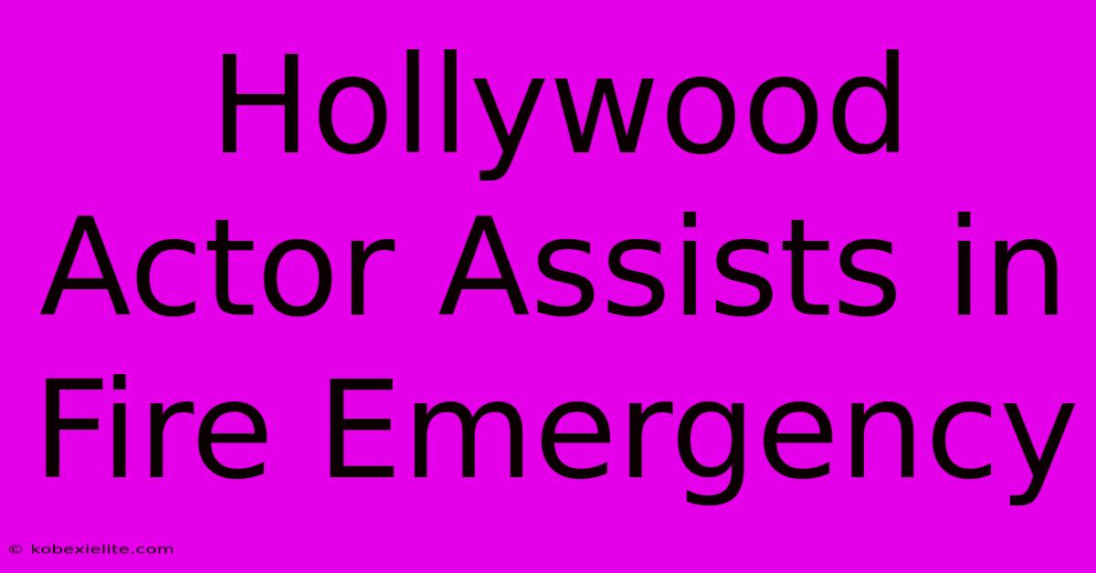 Hollywood Actor Assists In Fire Emergency