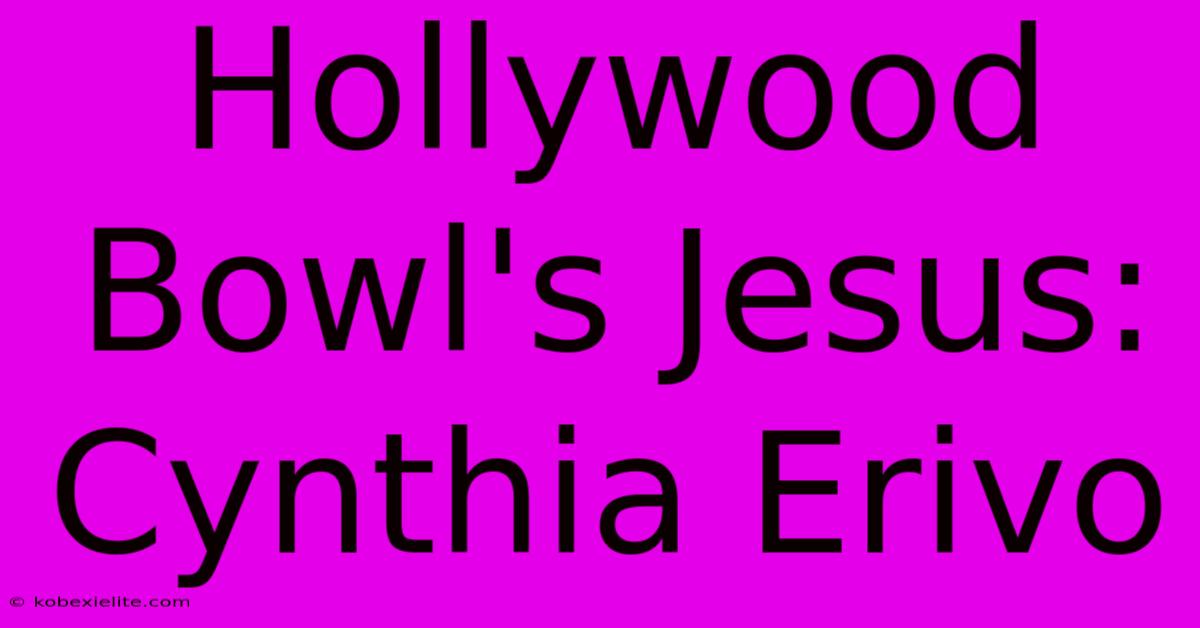 Hollywood Bowl's Jesus: Cynthia Erivo