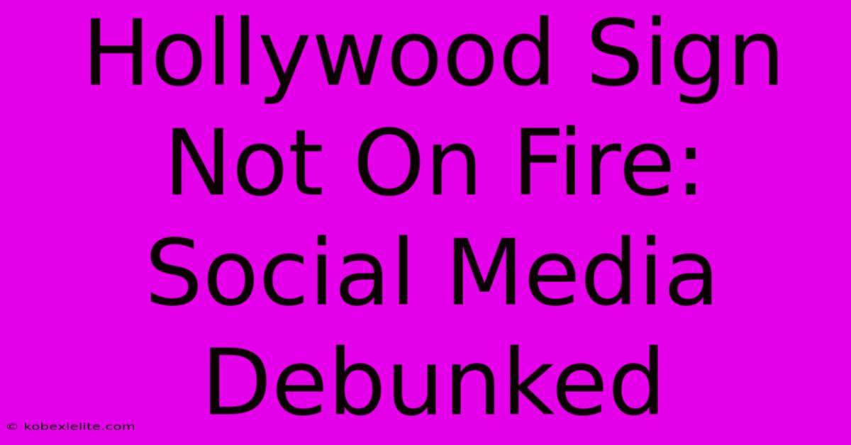 Hollywood Sign Not On Fire: Social Media Debunked