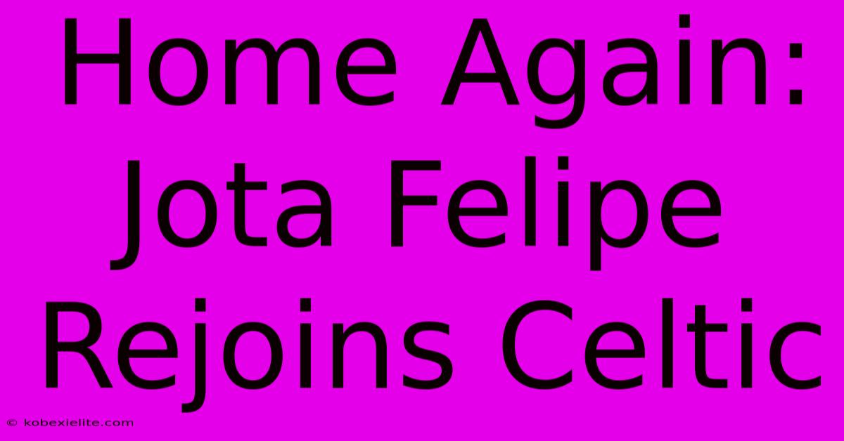 Home Again: Jota Felipe Rejoins Celtic