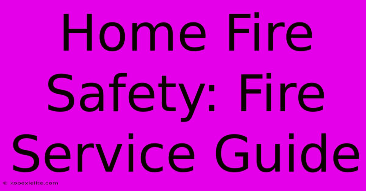 Home Fire Safety: Fire Service Guide