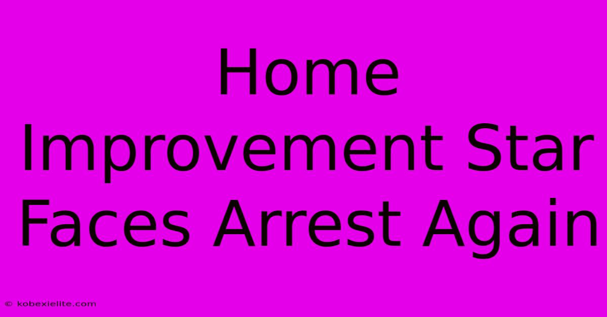 Home Improvement Star Faces Arrest Again