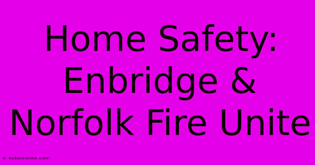 Home Safety: Enbridge & Norfolk Fire Unite