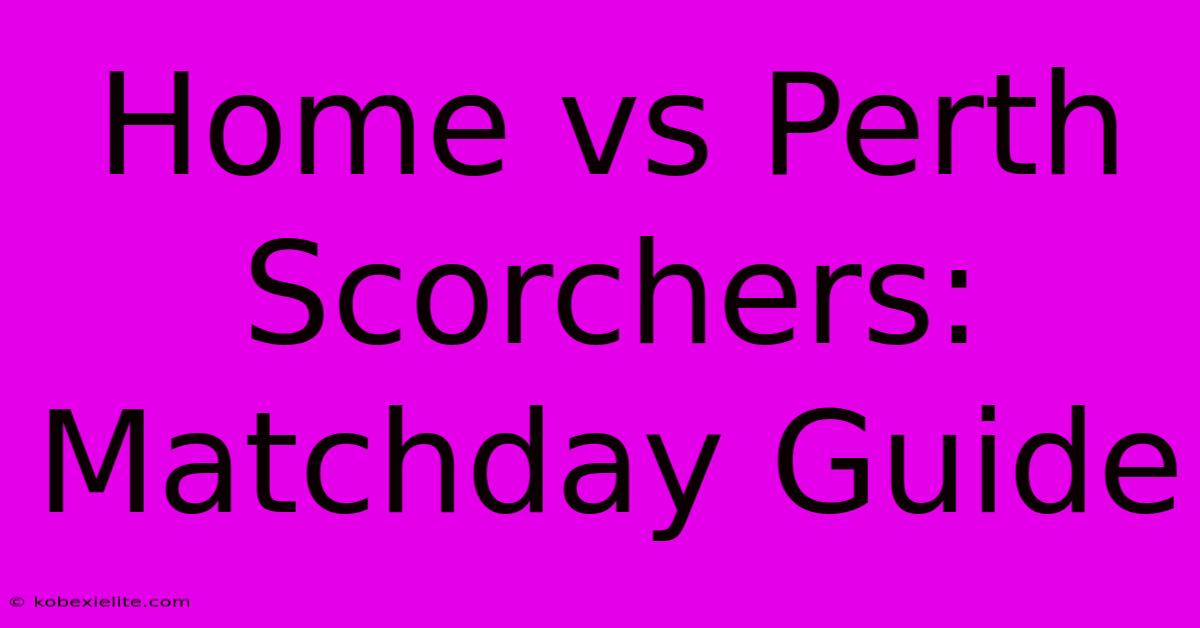 Home Vs Perth Scorchers: Matchday Guide