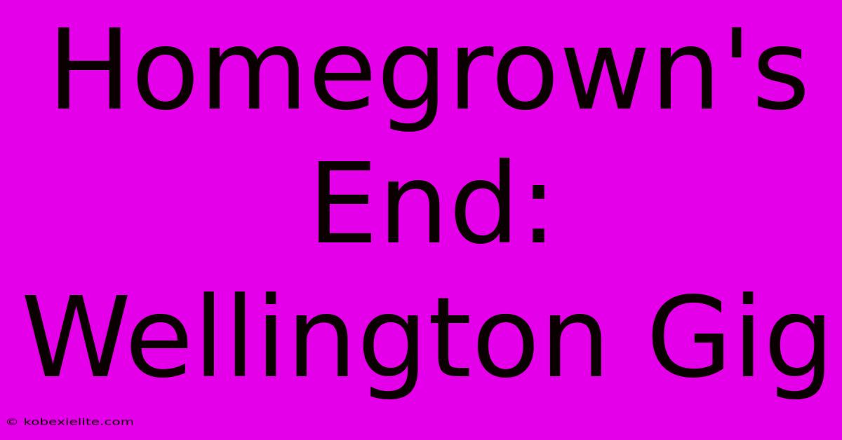 Homegrown's End: Wellington Gig