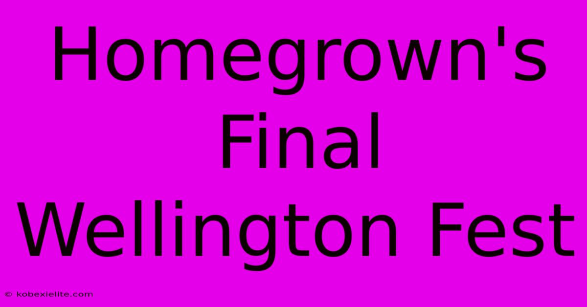 Homegrown's Final Wellington Fest