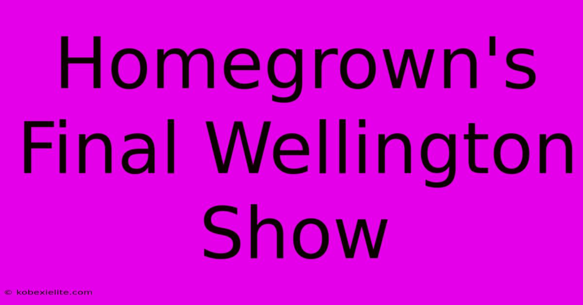 Homegrown's Final Wellington Show