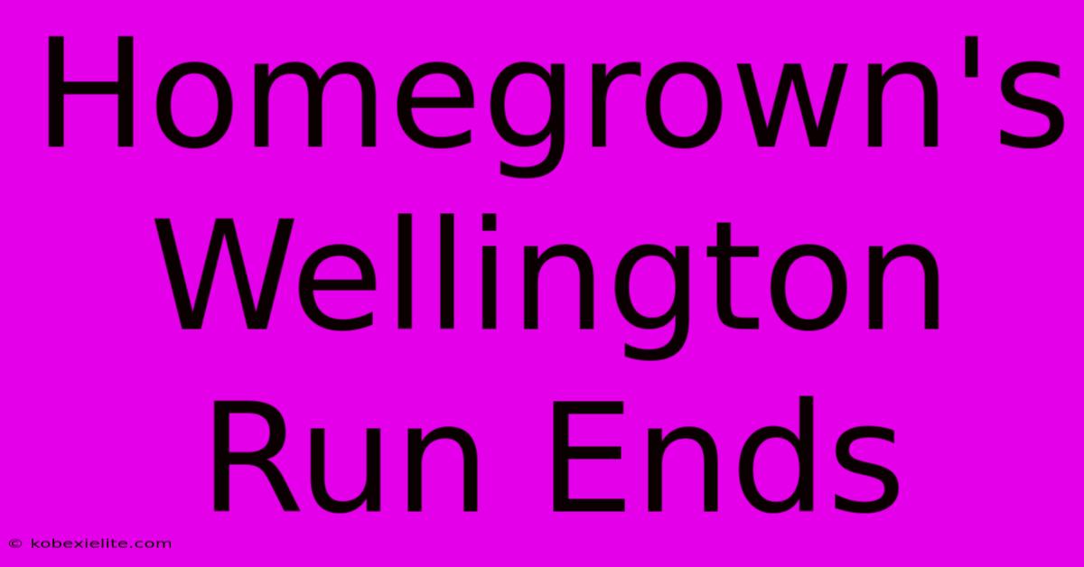 Homegrown's Wellington Run Ends