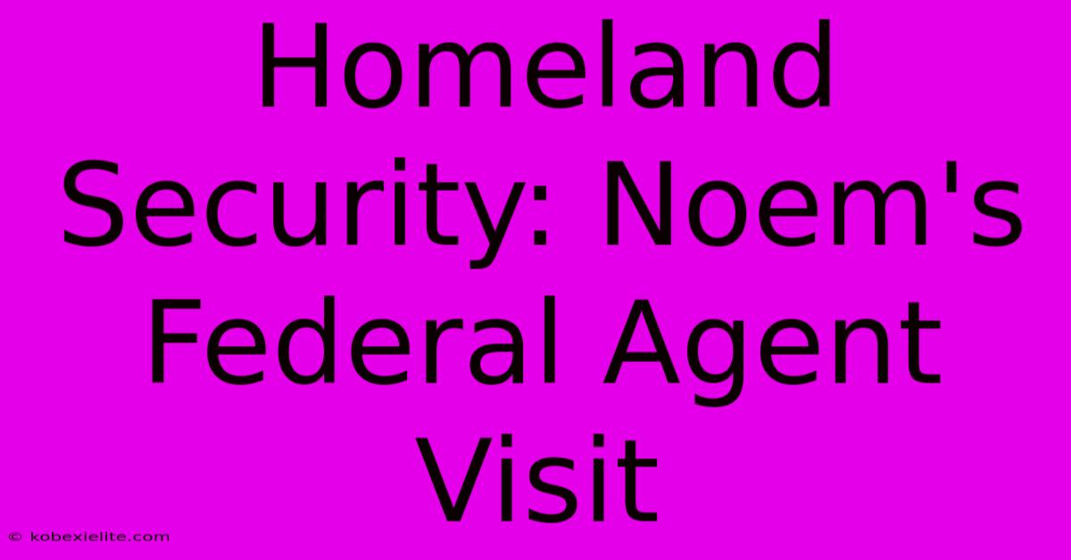 Homeland Security: Noem's Federal Agent Visit