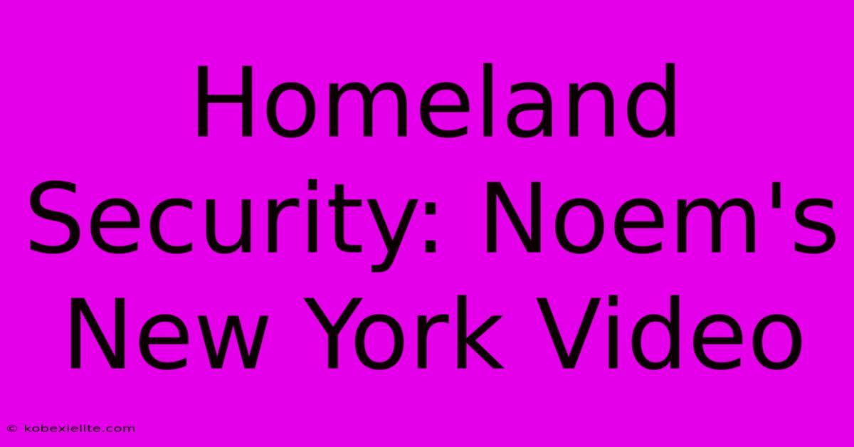 Homeland Security: Noem's New York Video