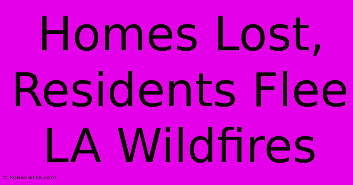 Homes Lost, Residents Flee LA Wildfires