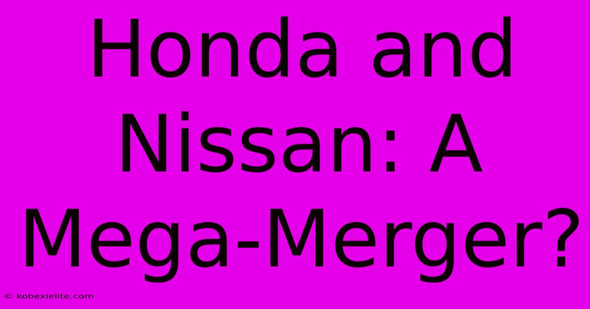 Honda And Nissan: A Mega-Merger?