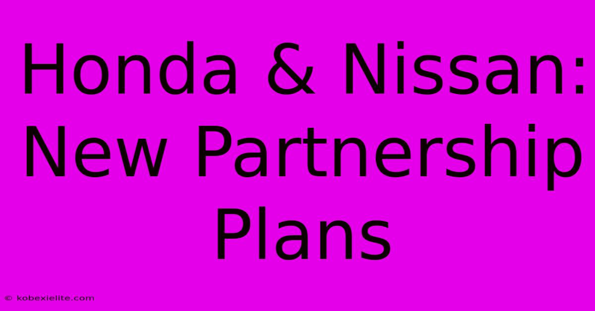 Honda & Nissan: New Partnership Plans