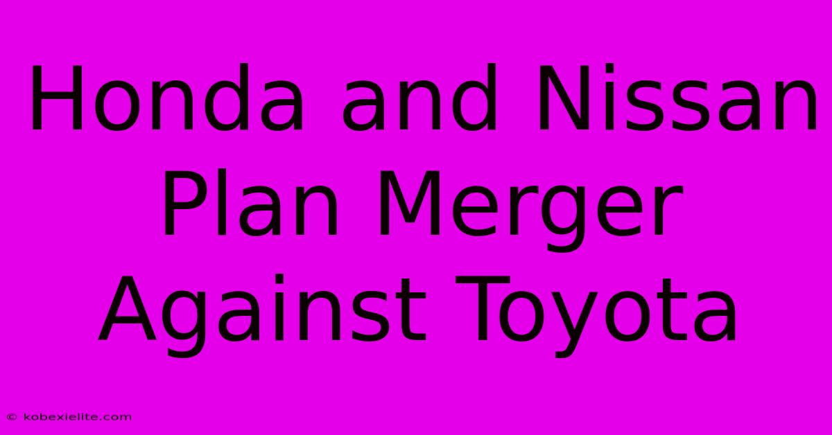 Honda And Nissan Plan Merger Against Toyota