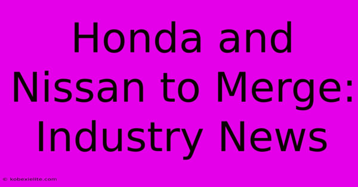 Honda And Nissan To Merge: Industry News