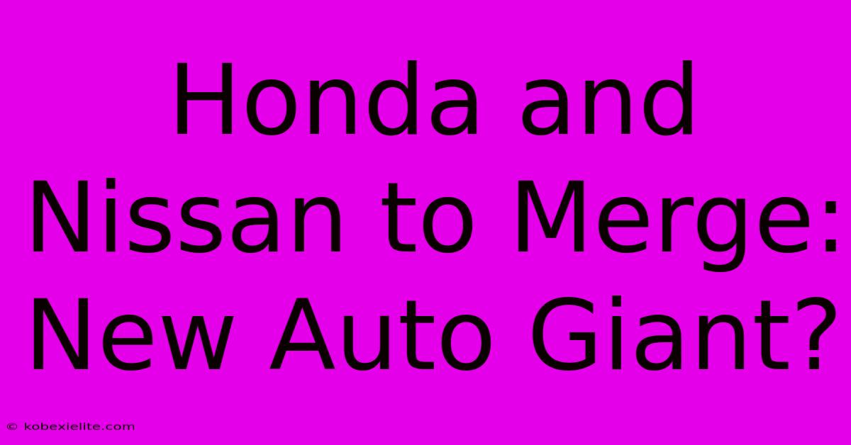 Honda And Nissan To Merge: New Auto Giant?