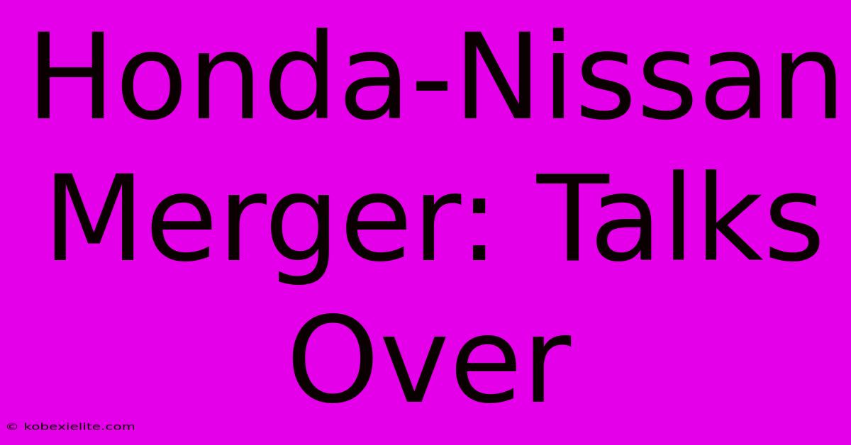 Honda-Nissan Merger: Talks Over