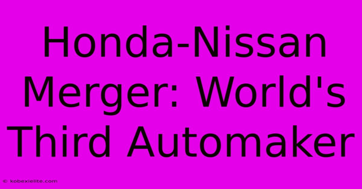 Honda-Nissan Merger: World's Third Automaker