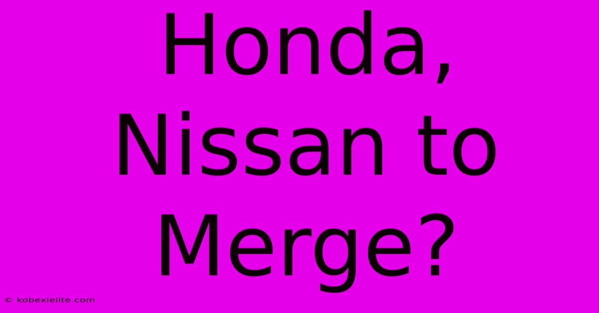 Honda, Nissan To Merge?