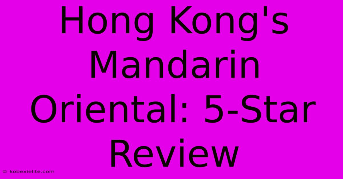 Hong Kong's Mandarin Oriental: 5-Star Review Hong Kong's Mandarin Oriental: 5-Star Review