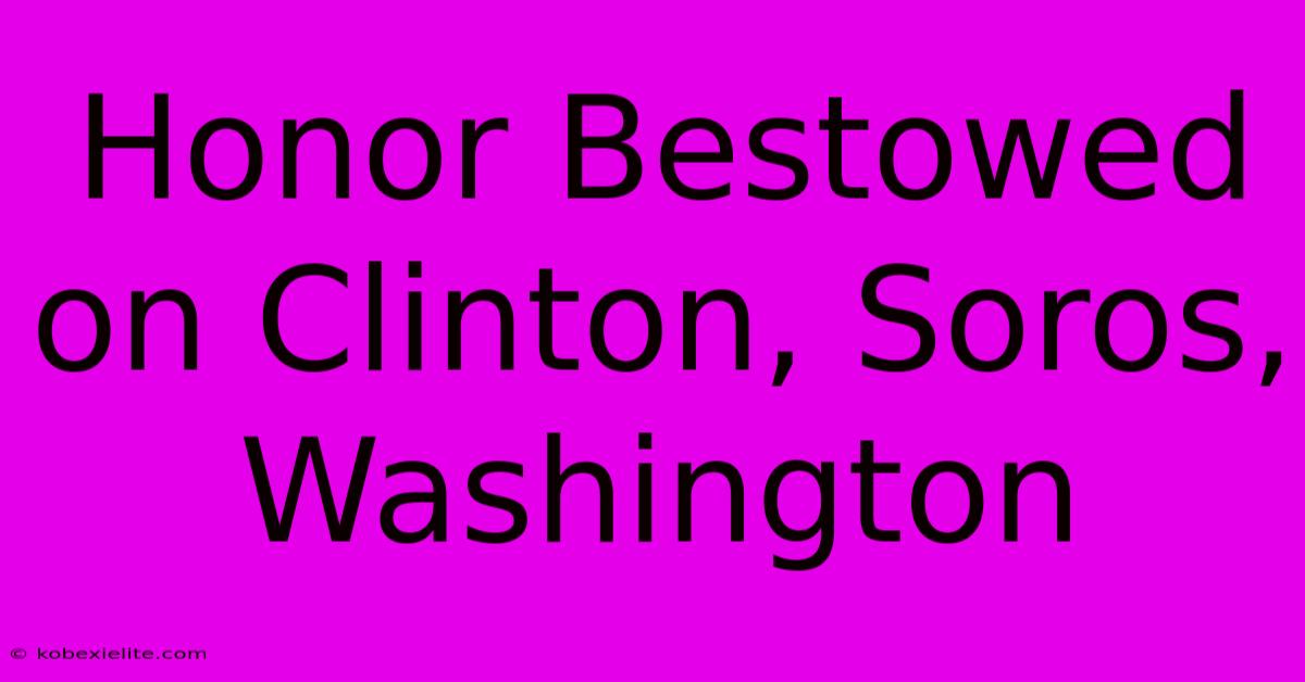 Honor Bestowed On Clinton, Soros, Washington