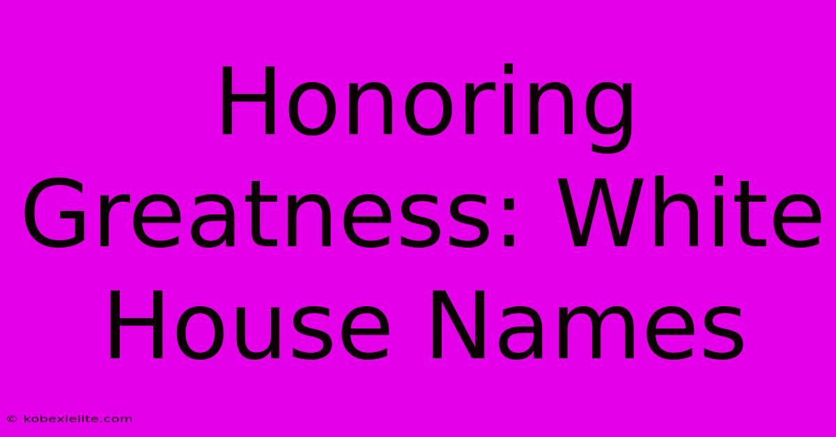 Honoring Greatness: White House Names