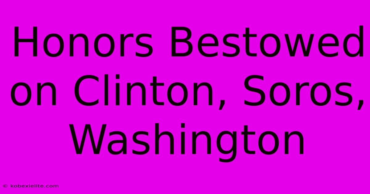 Honors Bestowed On Clinton, Soros, Washington