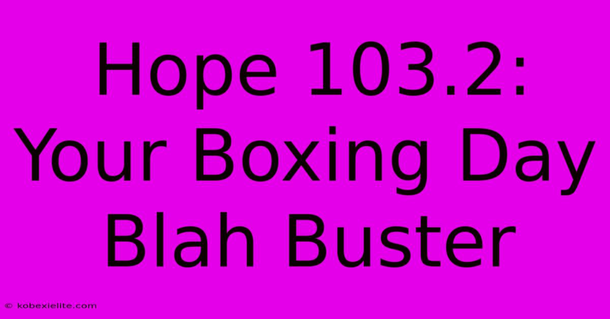 Hope 103.2: Your Boxing Day Blah Buster