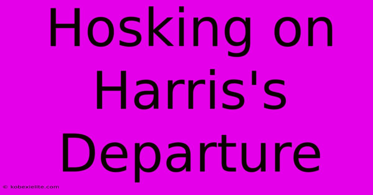 Hosking On Harris's Departure