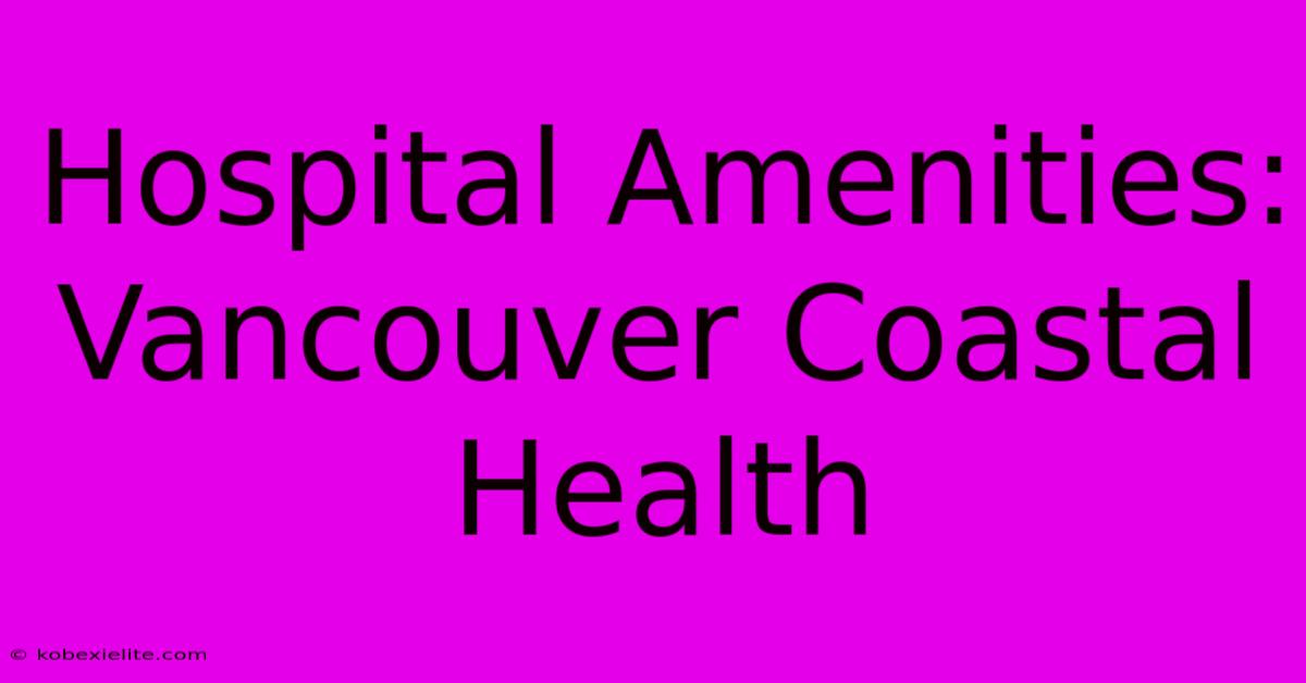 Hospital Amenities: Vancouver Coastal Health