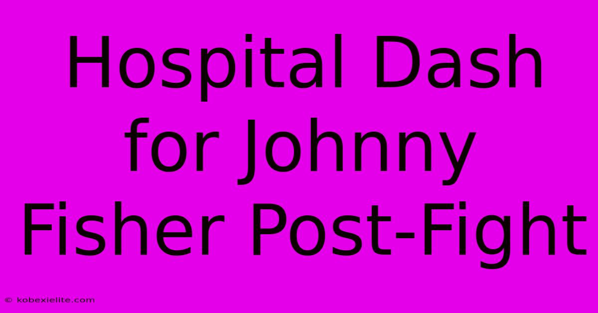 Hospital Dash For Johnny Fisher Post-Fight